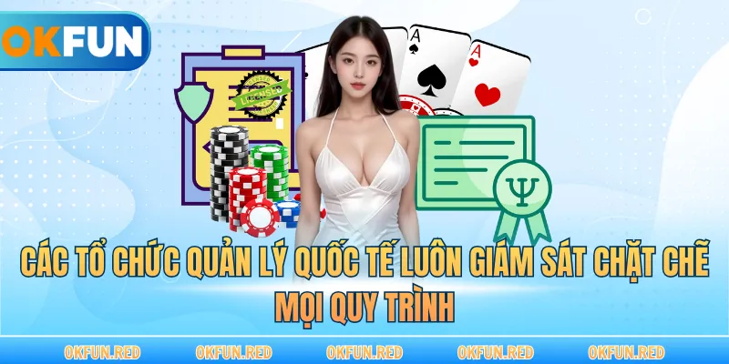 Các tổ chức quản lý quốc tế luôn giám sát chặt chẽ mọi quy trình