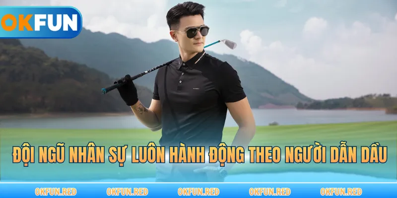 Đội ngũ nhân sự luôn hành động theo người dẫn đầu