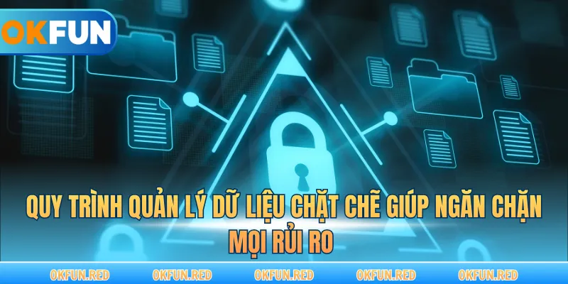 Quy trình quản lý dữ liệu chặt chẽ giúp ngăn chặn mọi rủi ro 