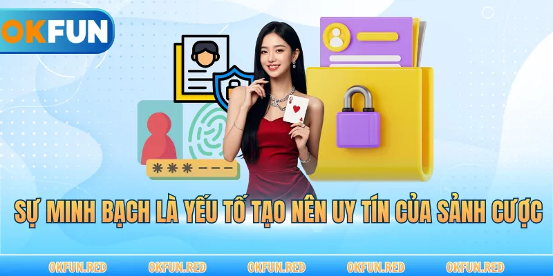 Sự minh bạch là yếu tố tạo nên uy tín của sảnh cược