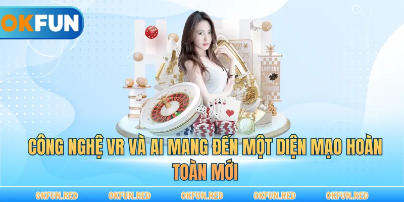 Công nghệ VR và AI mang đến một diện mạo hoàn toàn mới